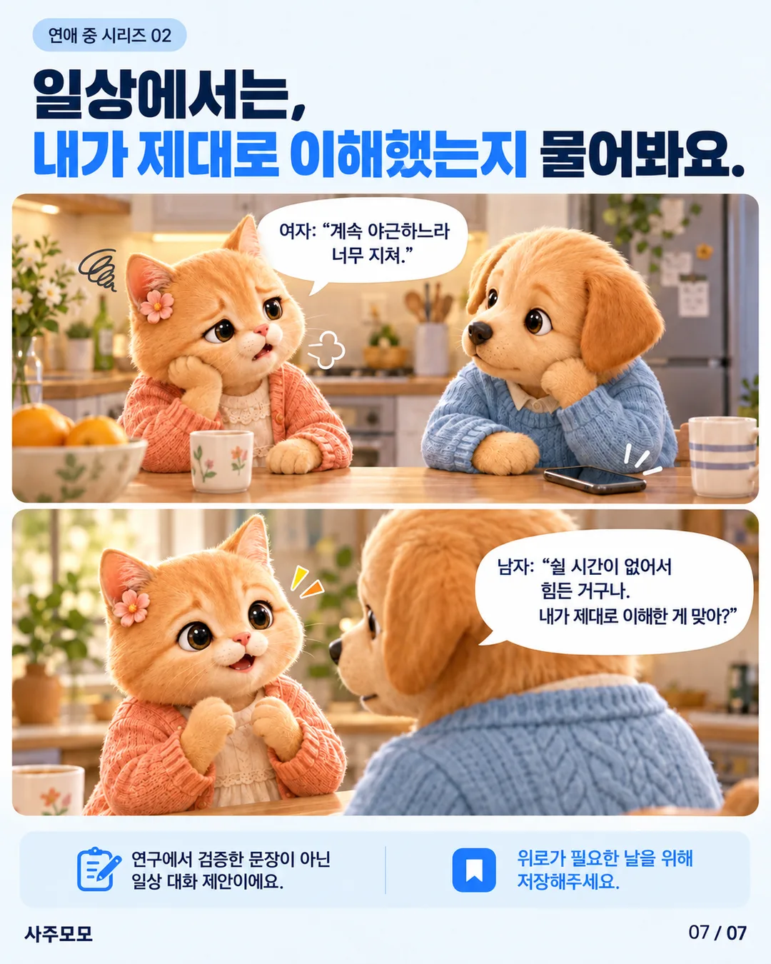 집 주방에서 여자가 계속된 야근으로 지쳤다고 말한다. 남자는 휴대전화를 내려놓고 여자를 보며 쉴 시간이 없어 힘든 것이 맞는지 확인한다. 연구에서 검증한 문장이 아닌 일상 대화 제안임을 밝힌다.