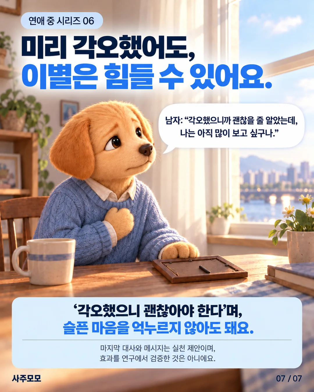 남자가 혼자 창가에 앉아 아직 여자가 많이 보고 싶다는 마음을 인정한다. 미리 각오했어도 이별은 힘들 수 있으며 슬픔을 억누르지 않아도 된다는 실천 제안.